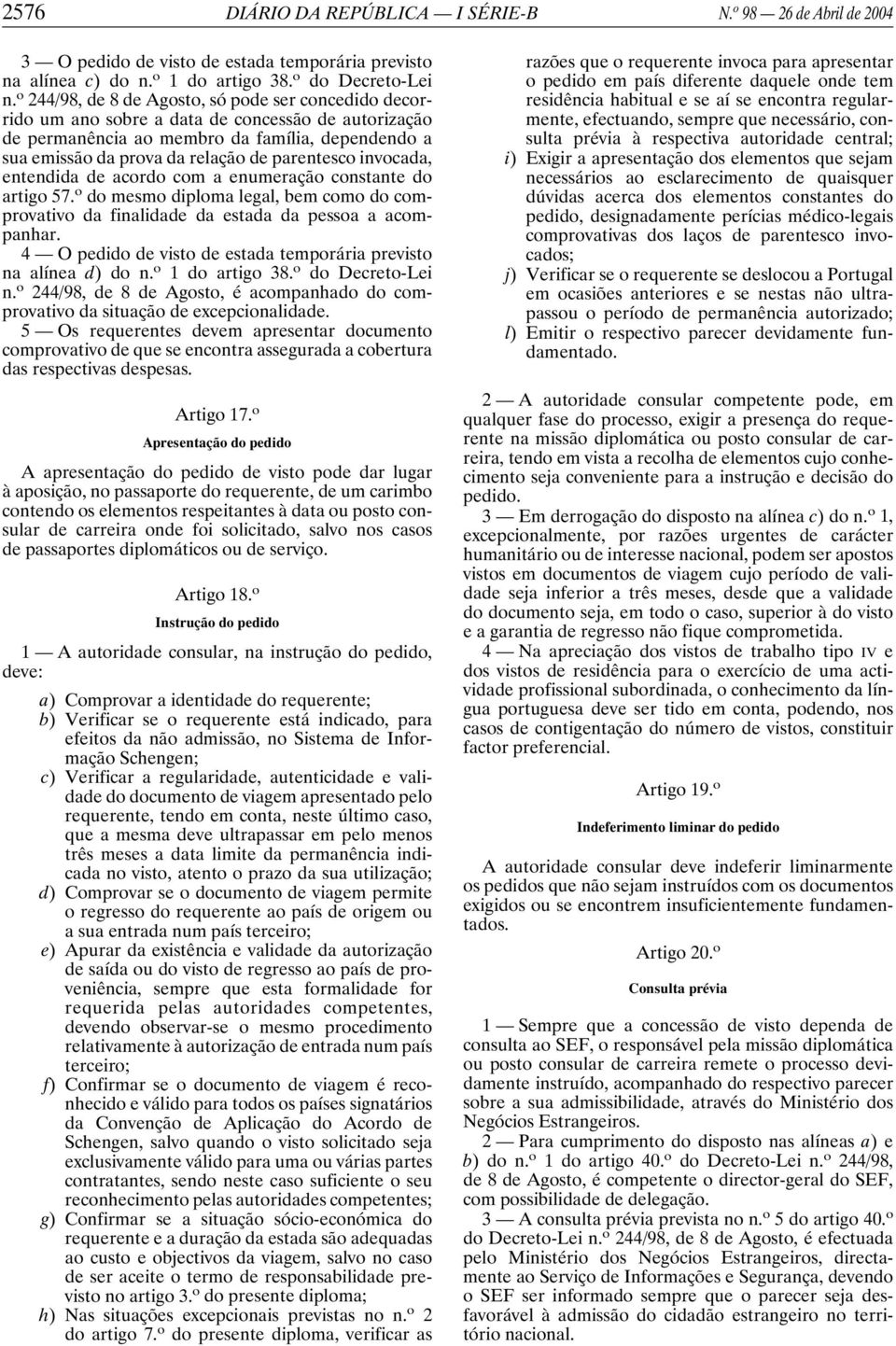 parentesco invocada, entendida de acordo com a enumeração constante do artigo 57. o do mesmo diploma legal, bem como do comprovativo da finalidade da estada da pessoa a acompanhar.