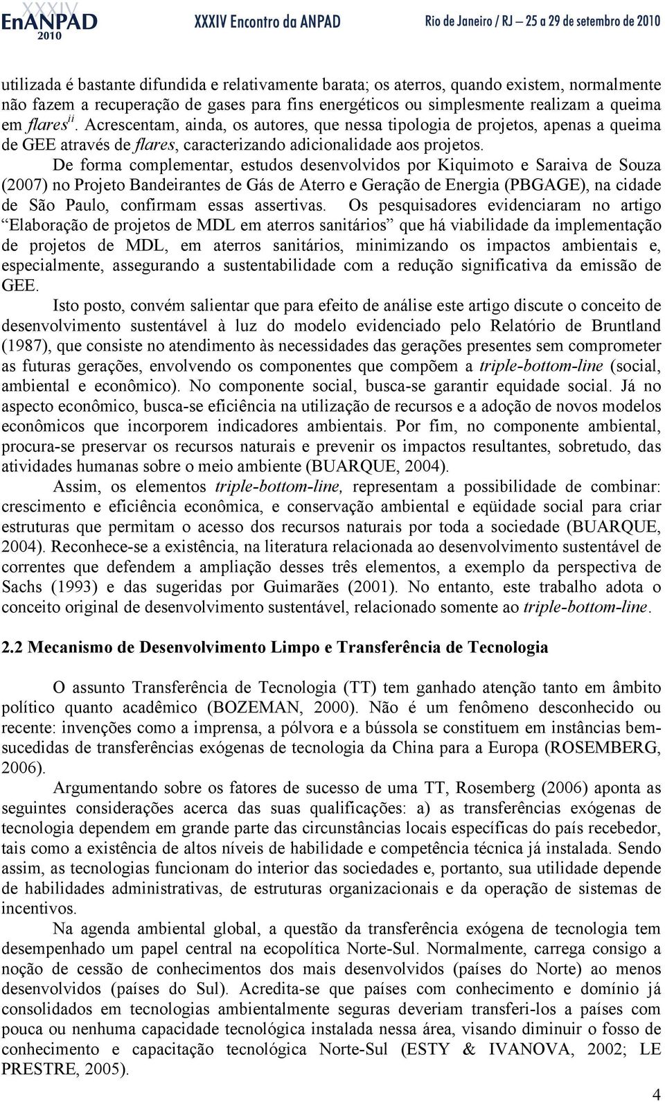 De forma complementar, estudos desenvolvidos por Kiquimoto e Saraiva de Souza (2007) no Projeto Bandeirantes de Gás de Aterro e Geração de Energia (PBGAGE), na cidade de São Paulo, confirmam essas