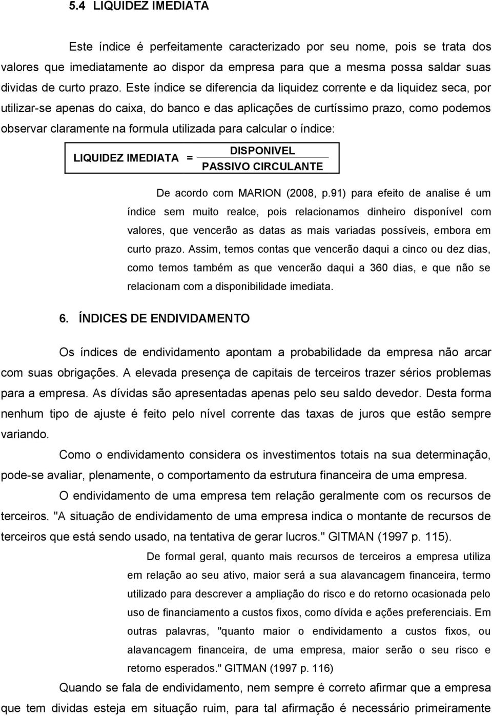 Este índice se diferencia da liquidez corrente e da liquidez seca, por utilizar-se apenas do caixa, do banco e das aplicações de curtíssimo prazo, como podemos observar claramente na formula