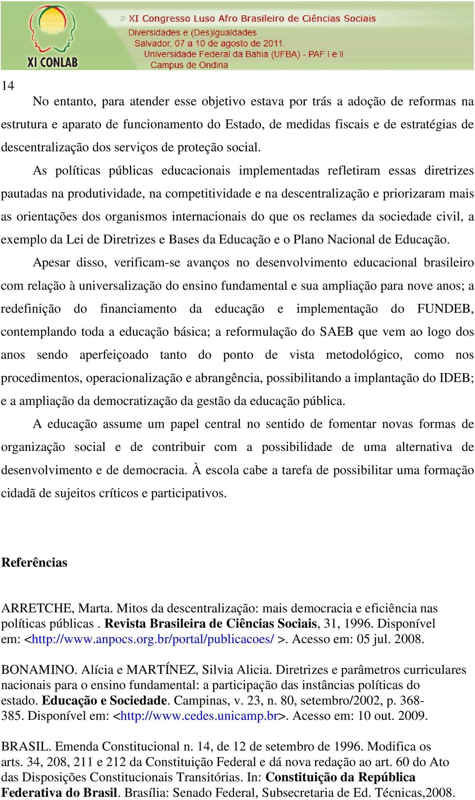 As políticas públicas educacionais implementadas refletiram essas diretrizes pautadas na produtividade, na competitividade e na descentralização e priorizaram mais as orientações dos organismos