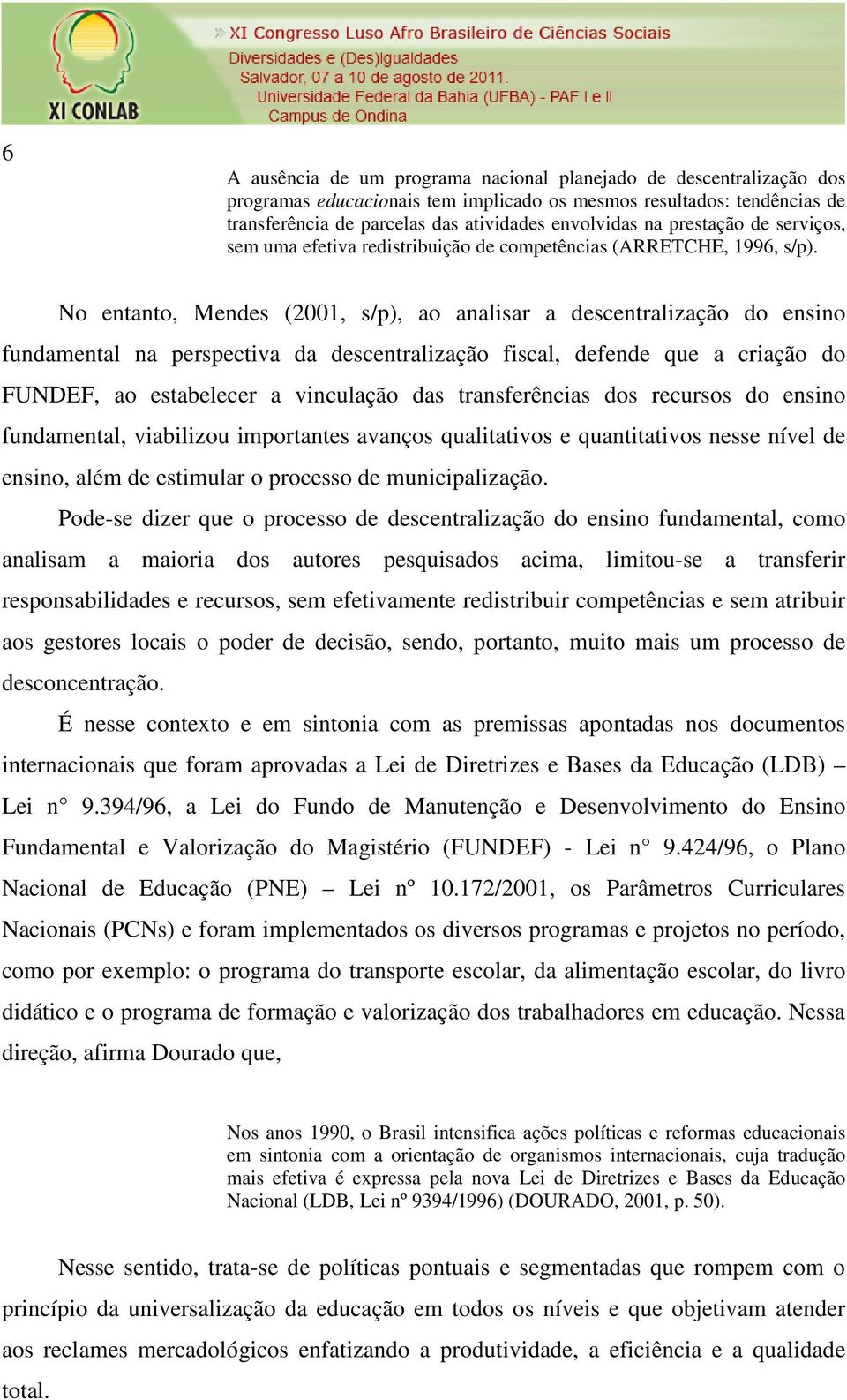 No entanto, Mendes (2001, s/p), ao analisar a descentralização do ensino fundamental na perspectiva da descentralização fiscal, defende que a criação do FUNDEF, ao estabelecer a vinculação das