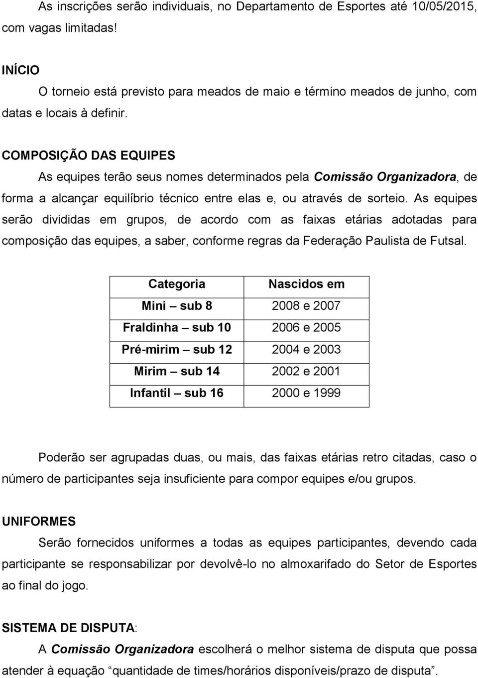 COMPOSIÇÃO DAS EQUIPES As equipes terão seus nomes determinados pela Comissão Organizadora, de forma a alcançar equilíbrio técnico entre elas e, ou através de sorteio.