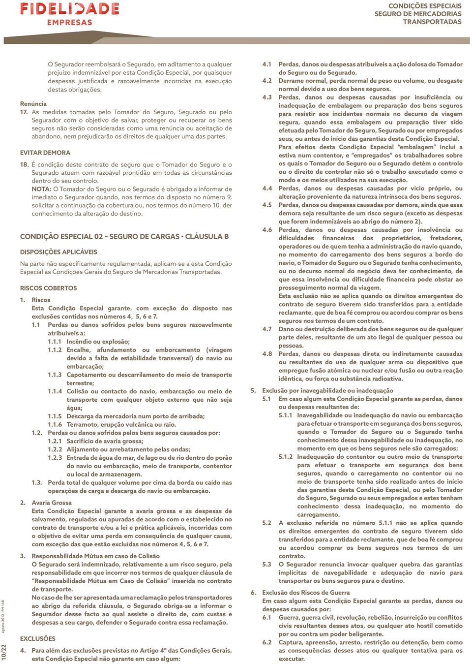 As medidas tomadas pelo Tomador do Seguro, Segurado ou pelo Segurador com o objetivo de salvar, proteger ou recuperar os bens seguros não serão consideradas como uma renúncia ou aceitação de