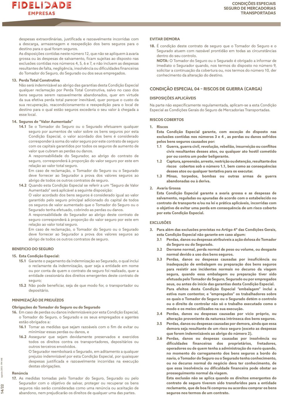 despesas resultantes de falta, negligência, insolvência ou dificuldades financeiras do Tomador do Seguro, do Segurado ou dos seus empregados. 13.