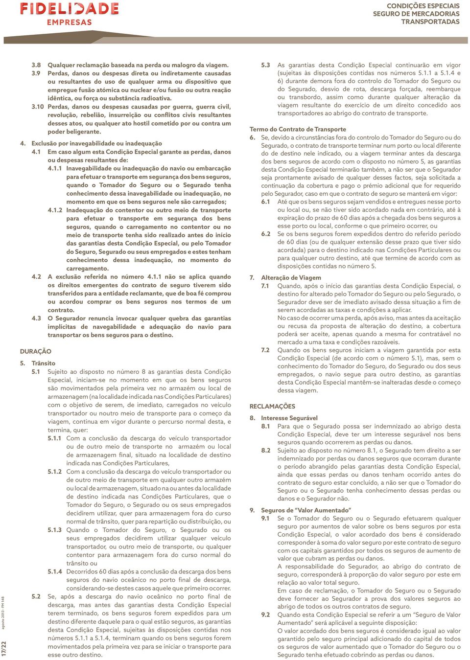 9 Perdas, danos ou despesas direta ou indiretamente causadas ou resultantes do uso de qualquer arma ou dispositivo que empregue fusão atómica ou nuclear e/ou fusão ou outra reação idêntica, ou força