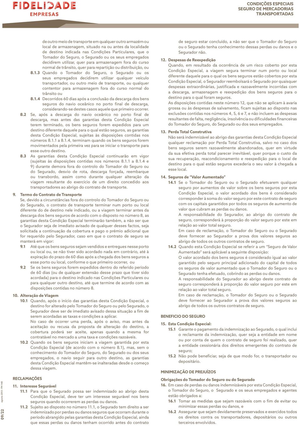 3 Quando o Tomador do Seguro, o Segurado ou os seus empregados decidirem utilizar qualquer veículo transportador, ou outro meio de transporte, ou qualquer contentor para armazenagem fora do curso