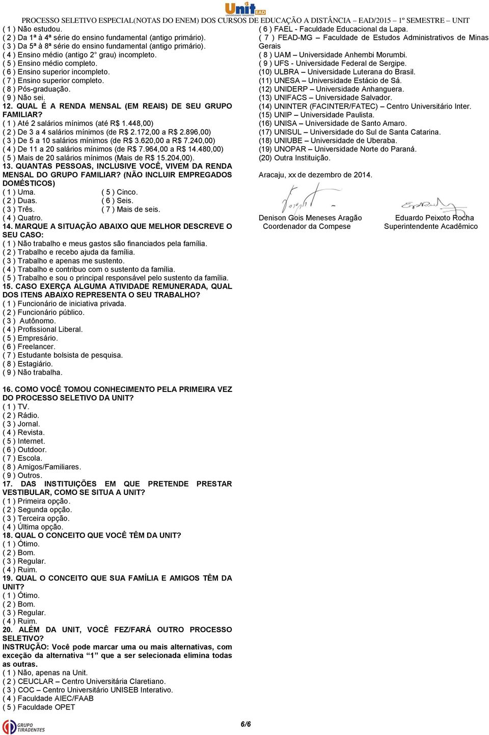 ( 8 ) UAM Universidade Anhembi Morumbi. ( 5 ) Ensino médio completo. ( 9 ) UFS - Universidade Federal de Sergipe. ( 6 ) Ensino superior incompleto. (10) ULBRA Universidade Luterana do Brasil.