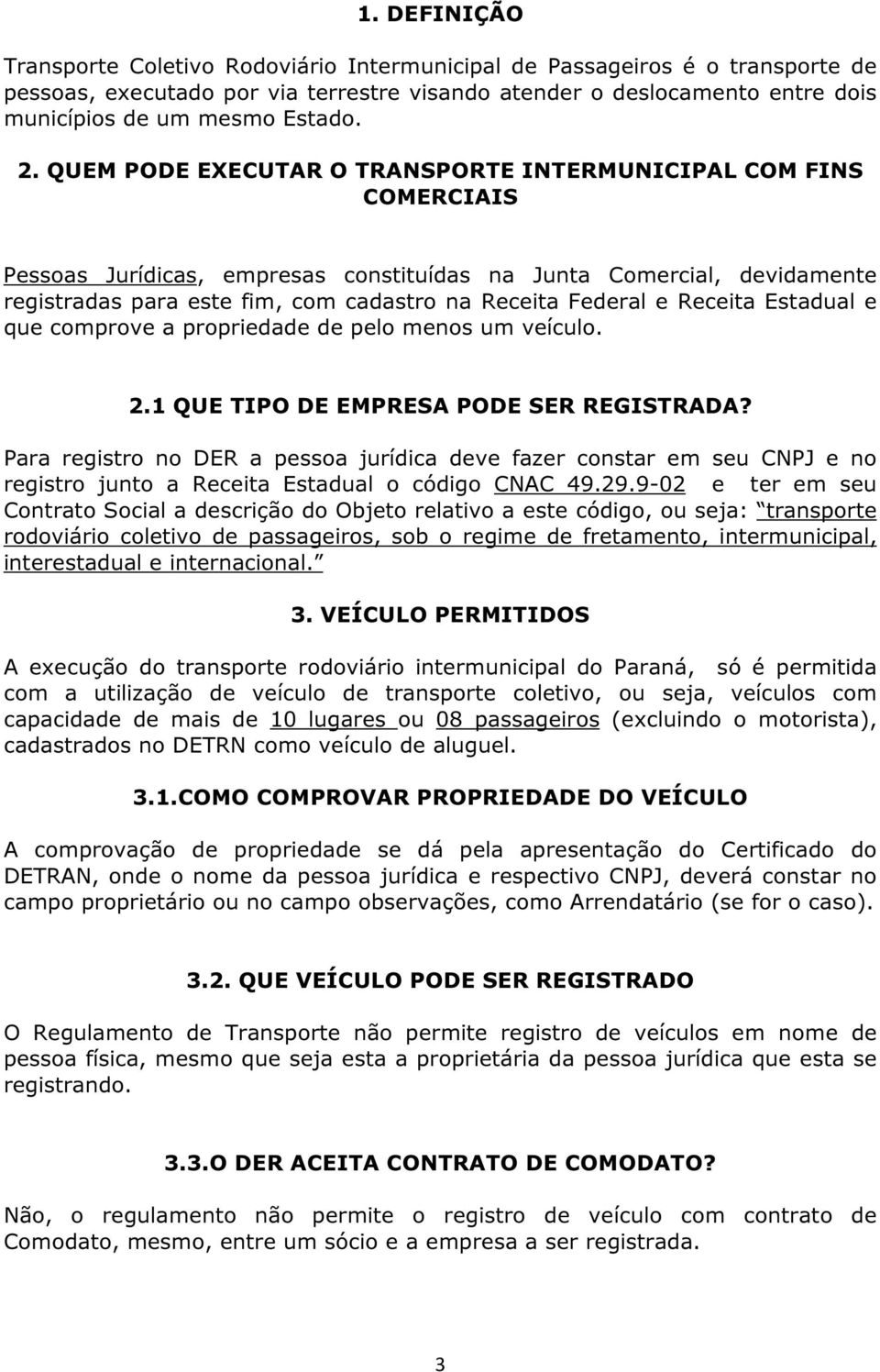 QUEM PODE EXECUTAR O TRANSPORTE INTERMUNICIPAL COM FINS COMERCIAIS Pessoas Jurídicas, empresas constituídas na Junta Comercial, devidamente registradas para este fim, com cadastro na Receita Federal