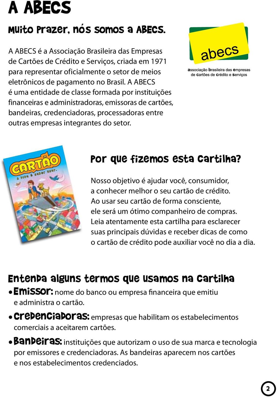 A ABECS é uma entidade de classe formada por instituições financeiras e administradoras, emissoras de cartões, bandeiras, credenciadoras, processadoras entre outras empresas integrantes do setor.