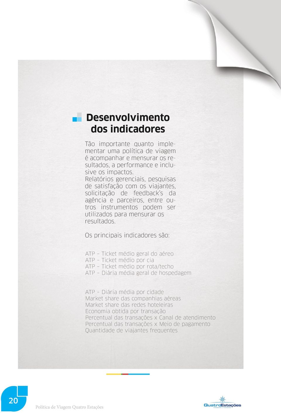 Os principais indicadores são: ATP Ticket médio geral do aéreo ATP Ticket médio por cia ATP Ticket médio por rota/techo ATP Diária média geral de hospedagem ATP Diária média por cidade Market