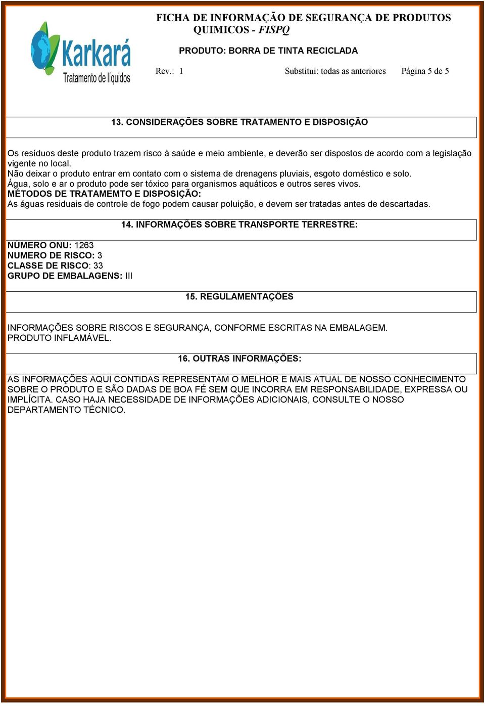 Não deixar o produto entrar em contato com o sistema de drenagens pluviais, esgoto doméstico e solo. Água, solo e ar o produto pode ser tóxico para organismos aquáticos e outros seres vivos.