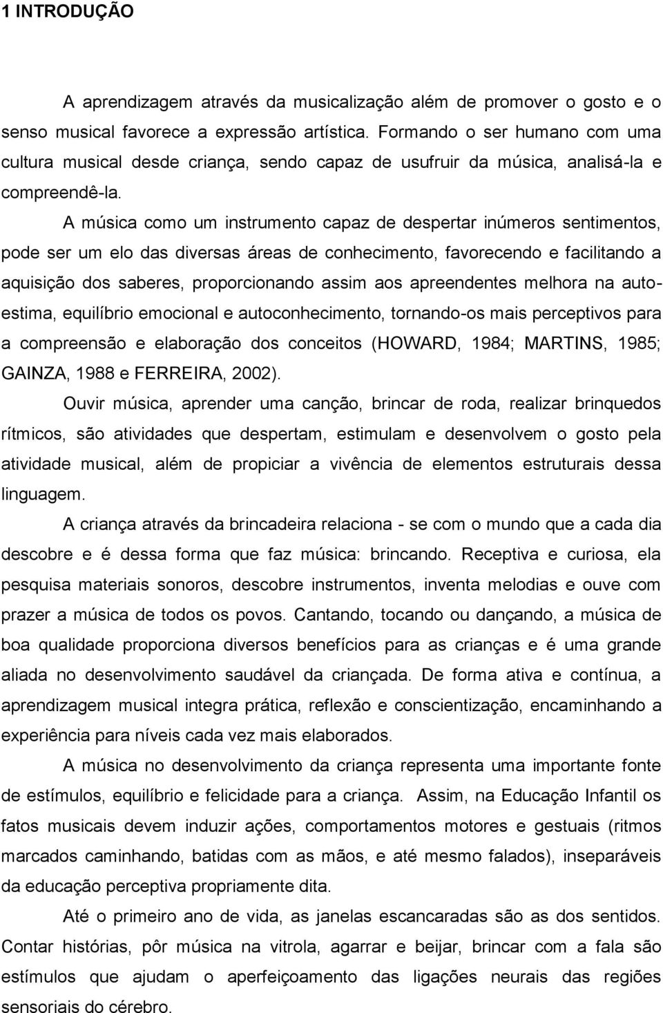 A música como um instrumento capaz de despertar inúmeros sentimentos, pode ser um elo das diversas áreas de conhecimento, favorecendo e facilitando a aquisição dos saberes, proporcionando assim aos