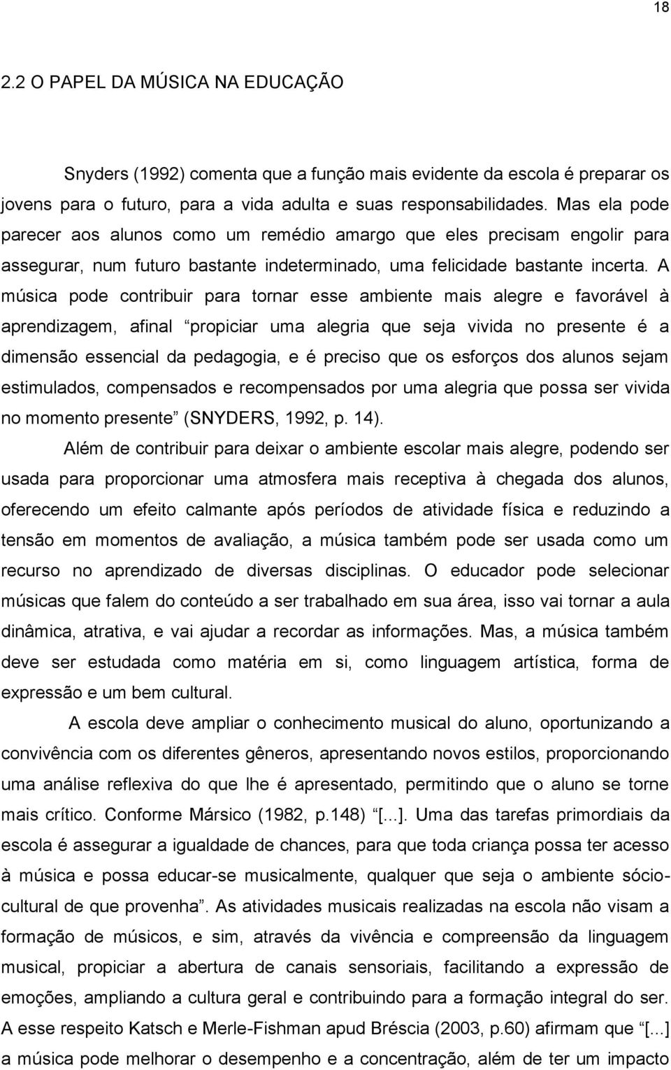 A música pode contribuir para tornar esse ambiente mais alegre e favorável à aprendizagem, afinal propiciar uma alegria que seja vivida no presente é a dimensão essencial da pedagogia, e é preciso