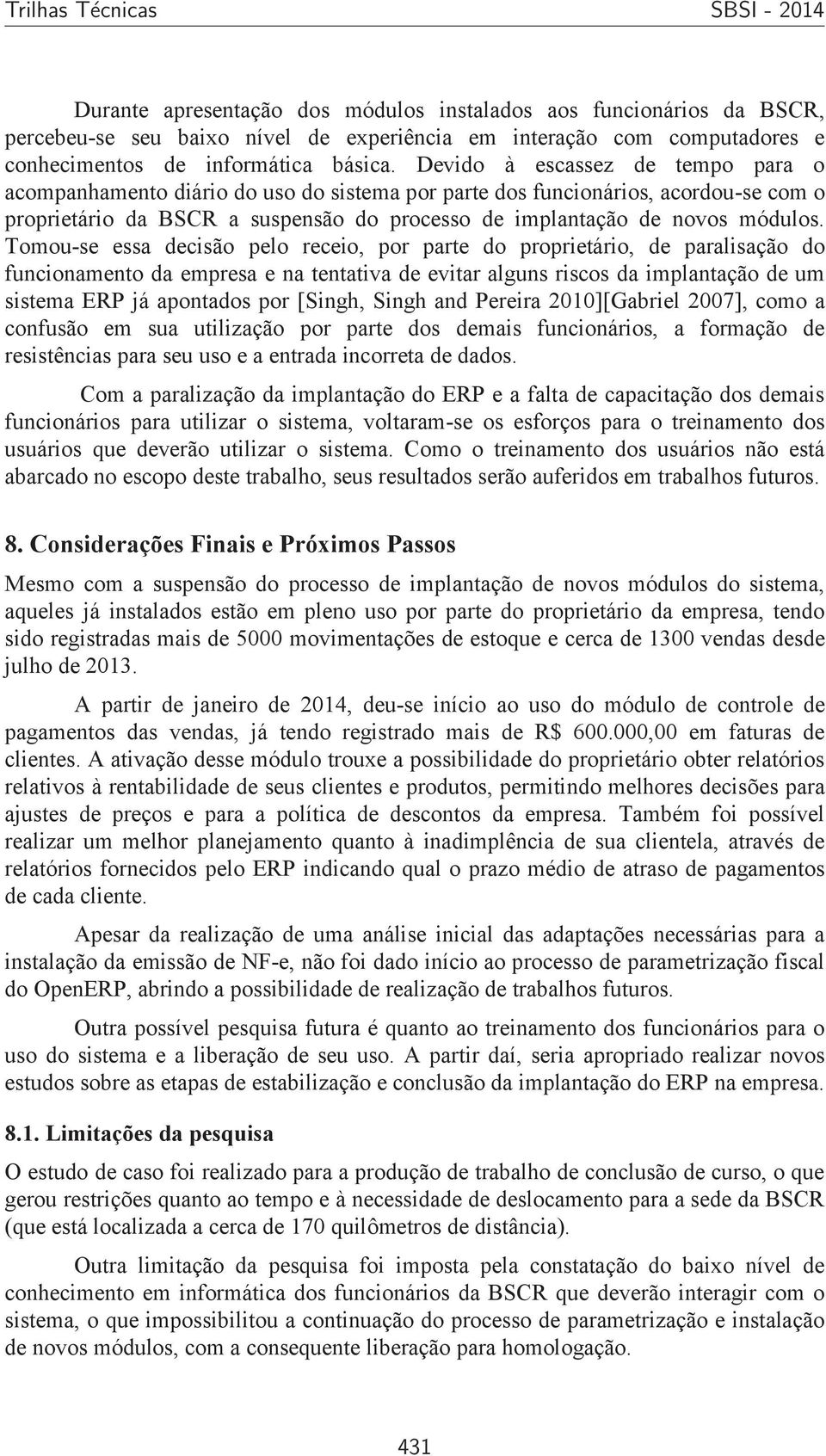 Tomou-se essa decisão pelo receio, por parte do proprietário, de paralisação do funcionamento da empresa e na tentativa de evitar alguns riscos da implantação de um sistema ERP já apontados por