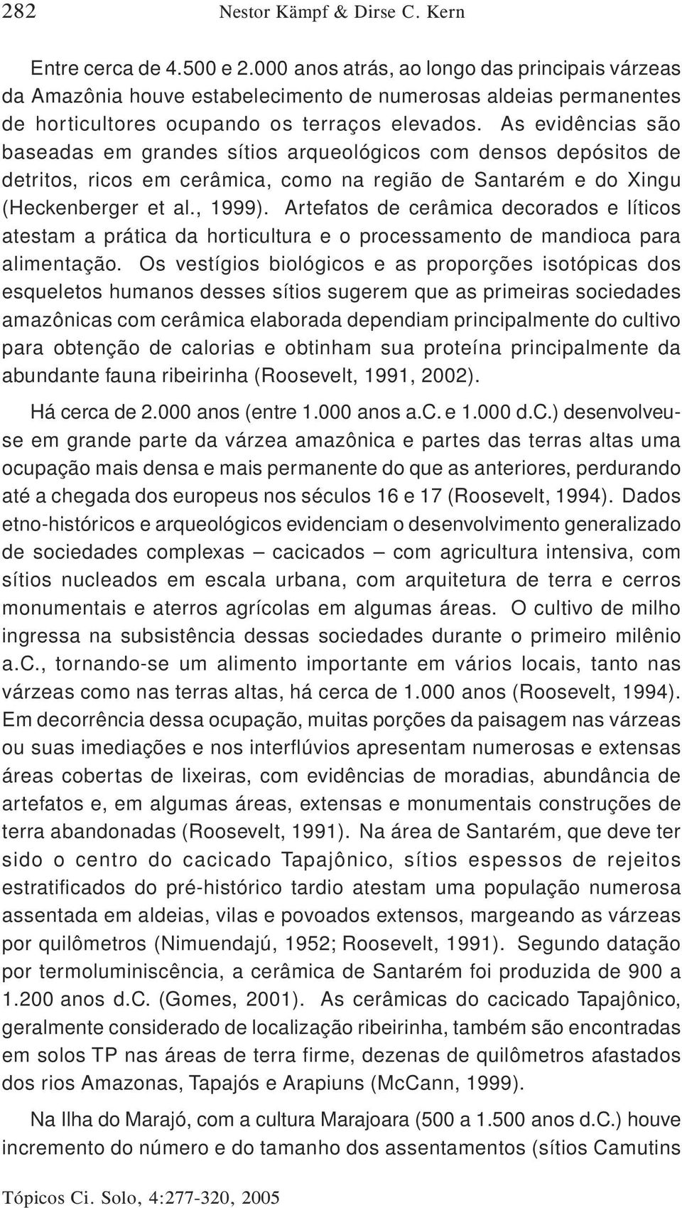 As evidências são baseadas em grandes sítios arqueológicos com densos depósitos de detritos, ricos em cerâmica, como na região de Santarém e do Xingu (Heckenberger et al., 1999).