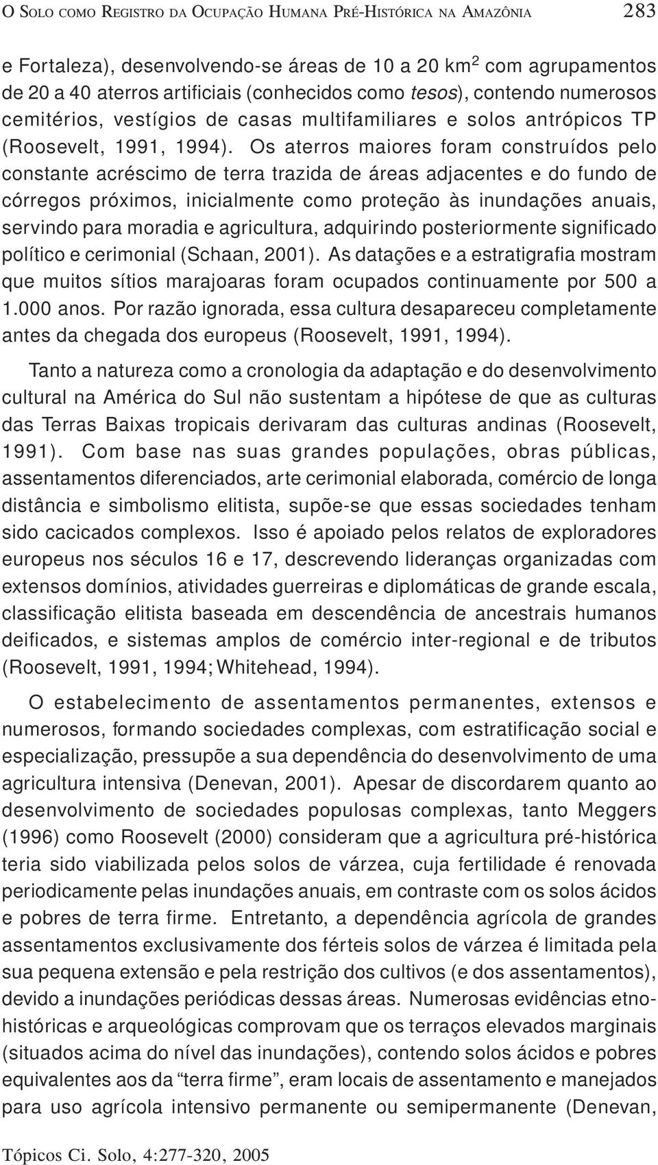 Os aterros maiores foram construídos pelo constante acréscimo de terra trazida de áreas adjacentes e do fundo de córregos próximos, inicialmente como proteção às inundações anuais, servindo para