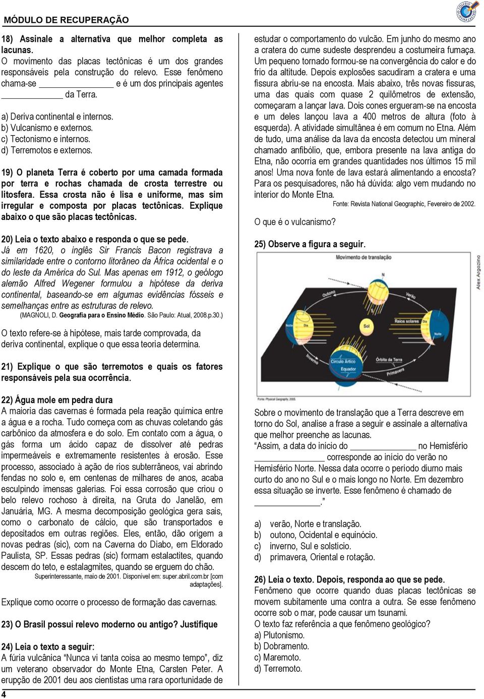 19) O planeta Terra é coberto por uma camada formada por terra e rochas chamada de crosta terrestre ou litosfera. Essa crosta não é lisa e uniforme, mas sim irregular e composta por placas tectônicas.