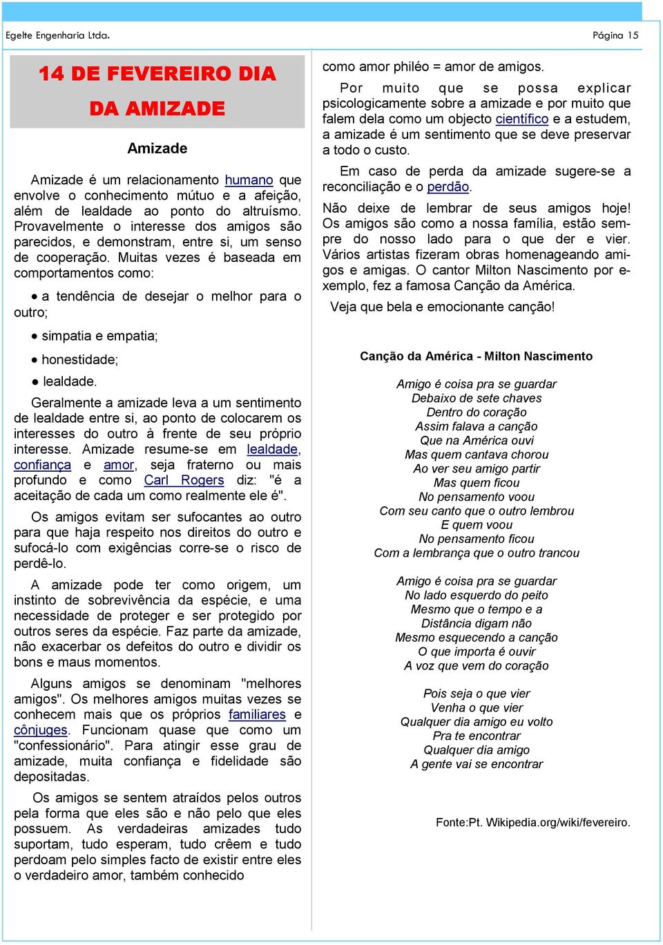 Muitas vezes é baseada em comportamentos como: a tendência de desejar o melhor para o outro; simpatia e empatia; honestidade; lealdade.