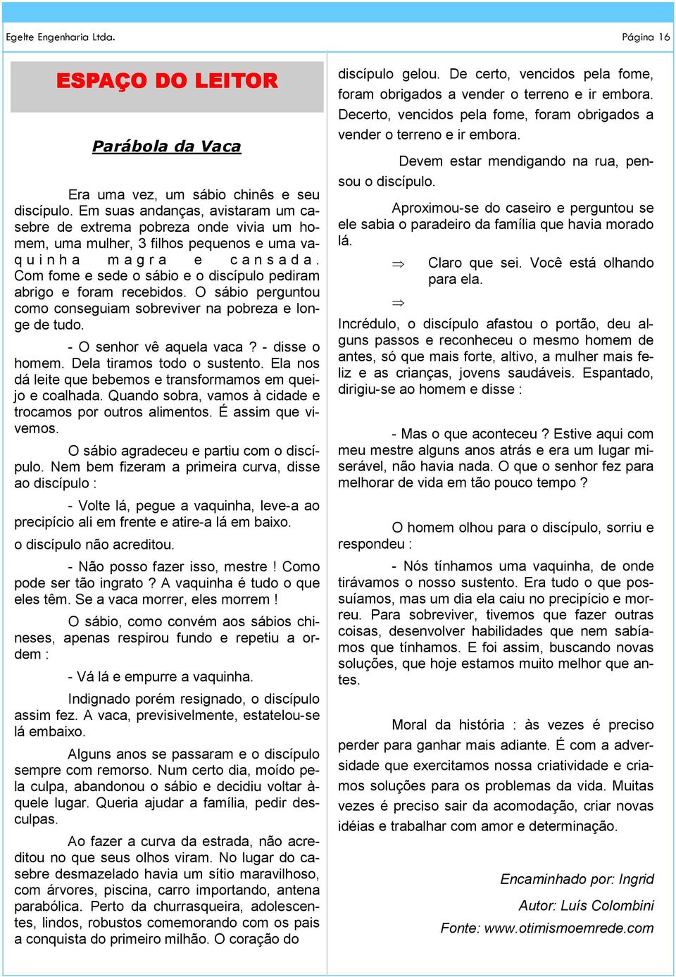 Com fome e sede o sábio e o discípulo pediram abrigo e foram recebidos. O sábio perguntou como conseguiam sobreviver na pobreza e longe de tudo. - O senhor vê aquela vaca? - disse o homem.