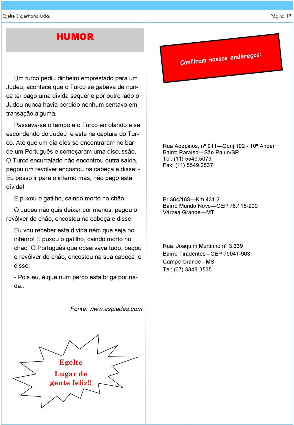 perdido nenhum centavo em transação alguma. Passava-se o tempo e o Turco enrolando e se escondendo do Judeu e este na captura do Turco.