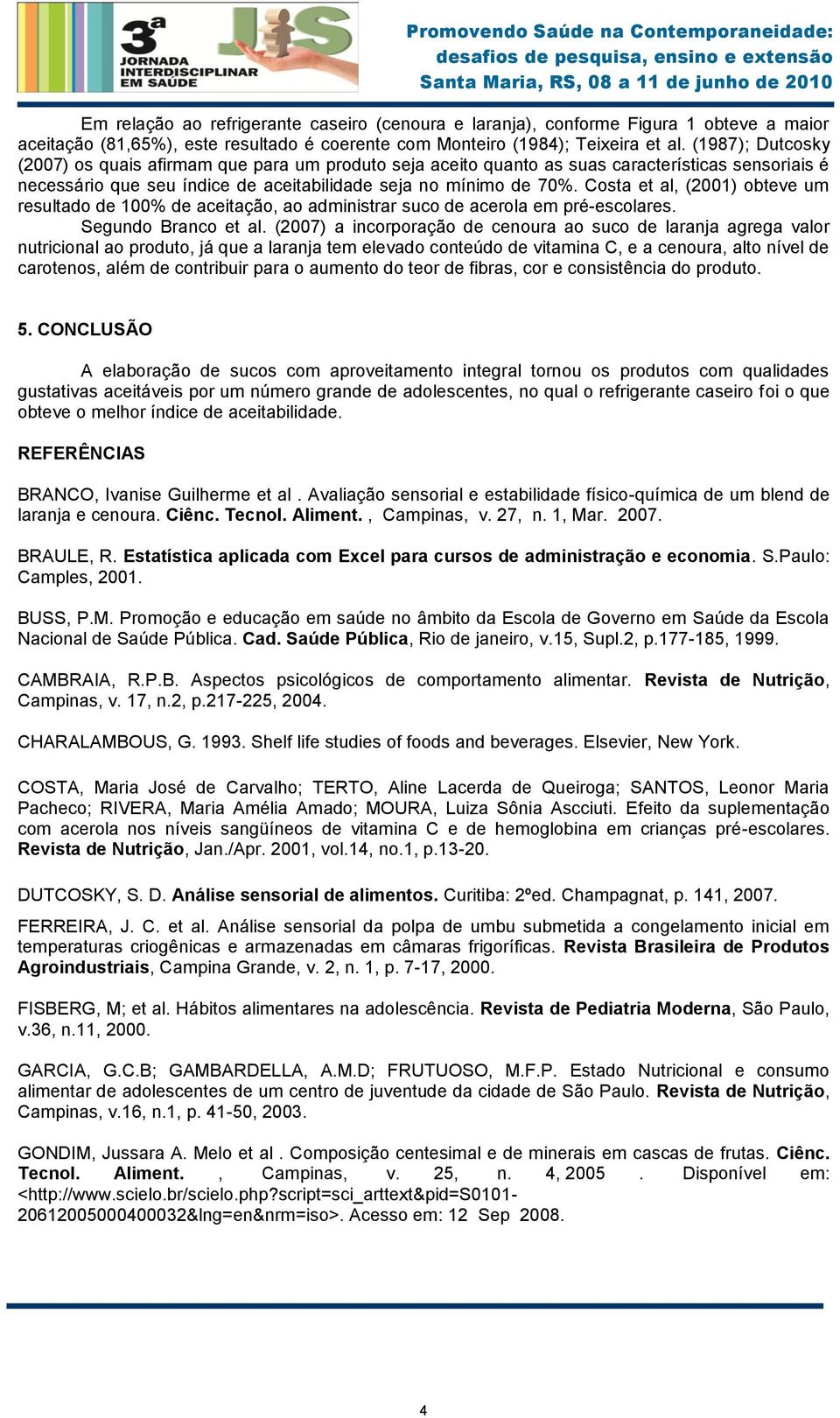 Costa et al, (2001) obteve um resultado de 100% de aceitação, ao administrar suco de acerola em pré-escolares. Segundo Branco et al.