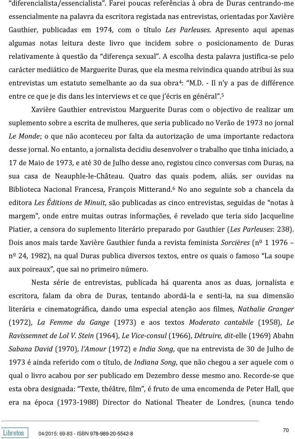 Apresento aqui apenas algumas notas leitura deste livro que incidem sobre o posicionamento de Duras relativamente à questão da diferença sexual.