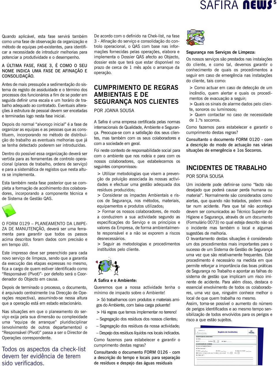 Antes de mais pressupõe a sedimentação do sistema de registo de assiduidade e o término dos processos dos funcionários a fim de se poder em seguida definir uma escala e um horário de trabalho