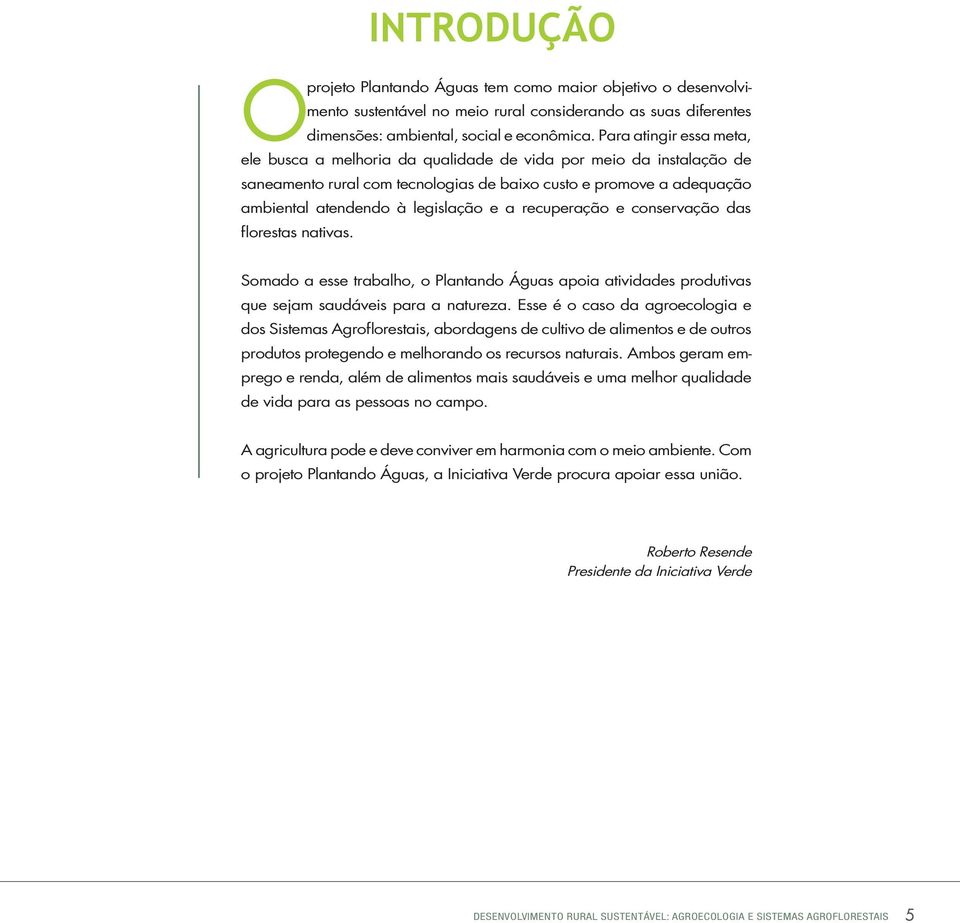 recuperação e conservação das florestas nativas. Somado a esse trabalho, o Plantando Águas apoia atividades produtivas que sejam saudáveis para a natureza.