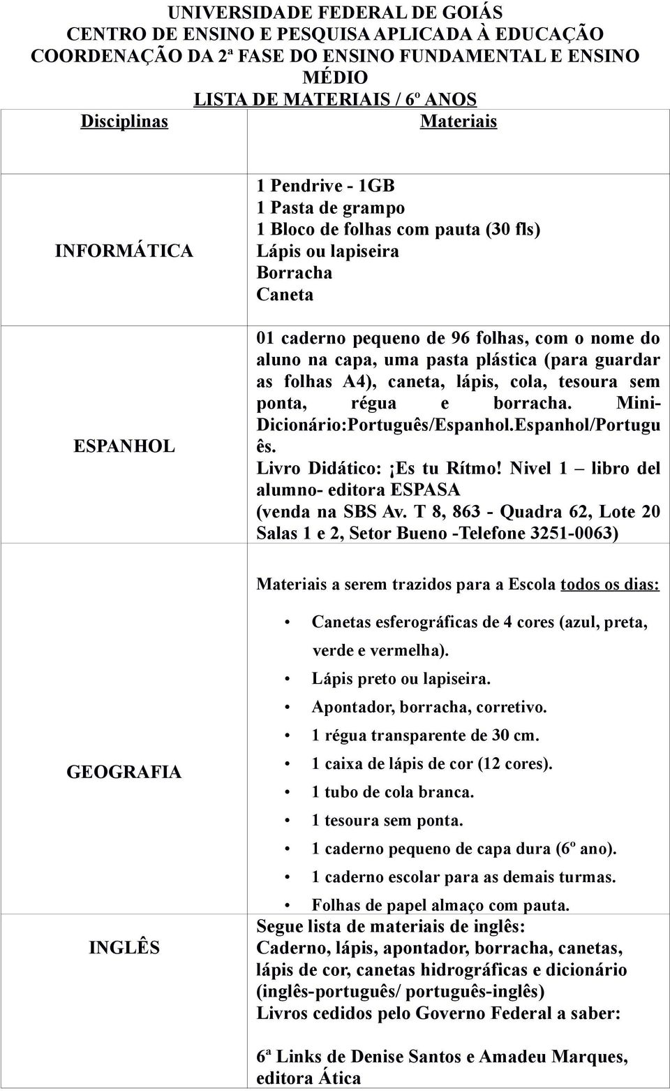 plástica (para guardar as folhas A4), caneta, lápis, cola, tesoura sem ponta, régua e borracha. Mini- Dicionário:Português/Espanhol.Espanhol/Portugu ês. Livro Didático: Es tu Rítmo!