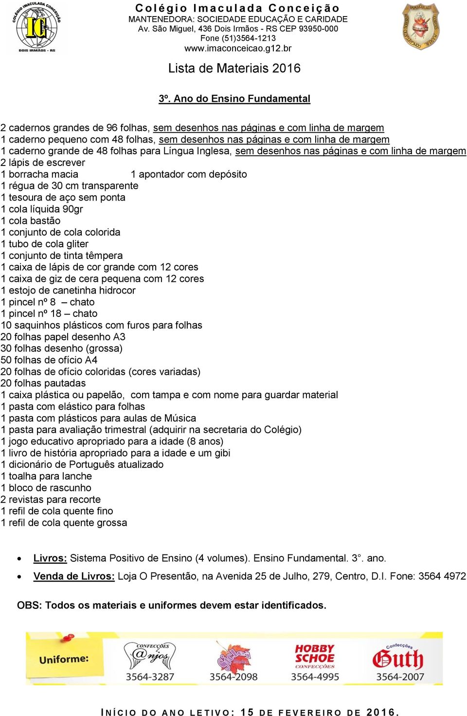 sem ponta 1 cola líquida 90gr 1 cola bastão 1 conjunto de tinta têmpera 1 caixa de giz de cera pequena com 12 cores 1 estojo de canetinha hidrocor 1 pincel nº 8 chato 1 pincel nº 18 chato 10