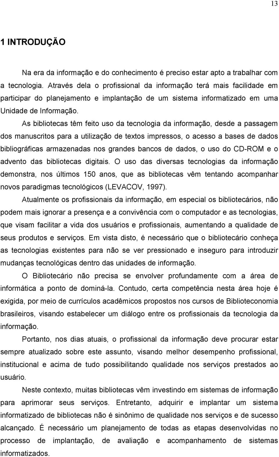 As bibliotecas têm feito uso da tecnologia da informação, desde a passagem dos manuscritos para a utilização de textos impressos, o acesso a bases de dados bibliográficas armazenadas nos grandes