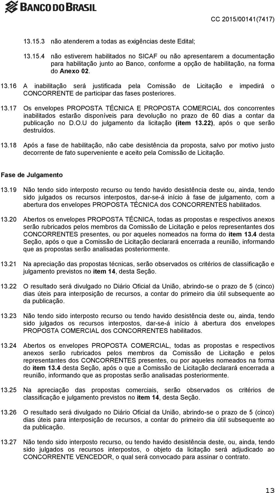 17 Os envelopes PROPOSTA TÉCNICA E PROPOSTA COMERCIAL dos concorrentes inabilitados estarão disponíveis para devolução no prazo de 60 dias a contar da publicação no D.O.U do julgamento da licitação (item 13.