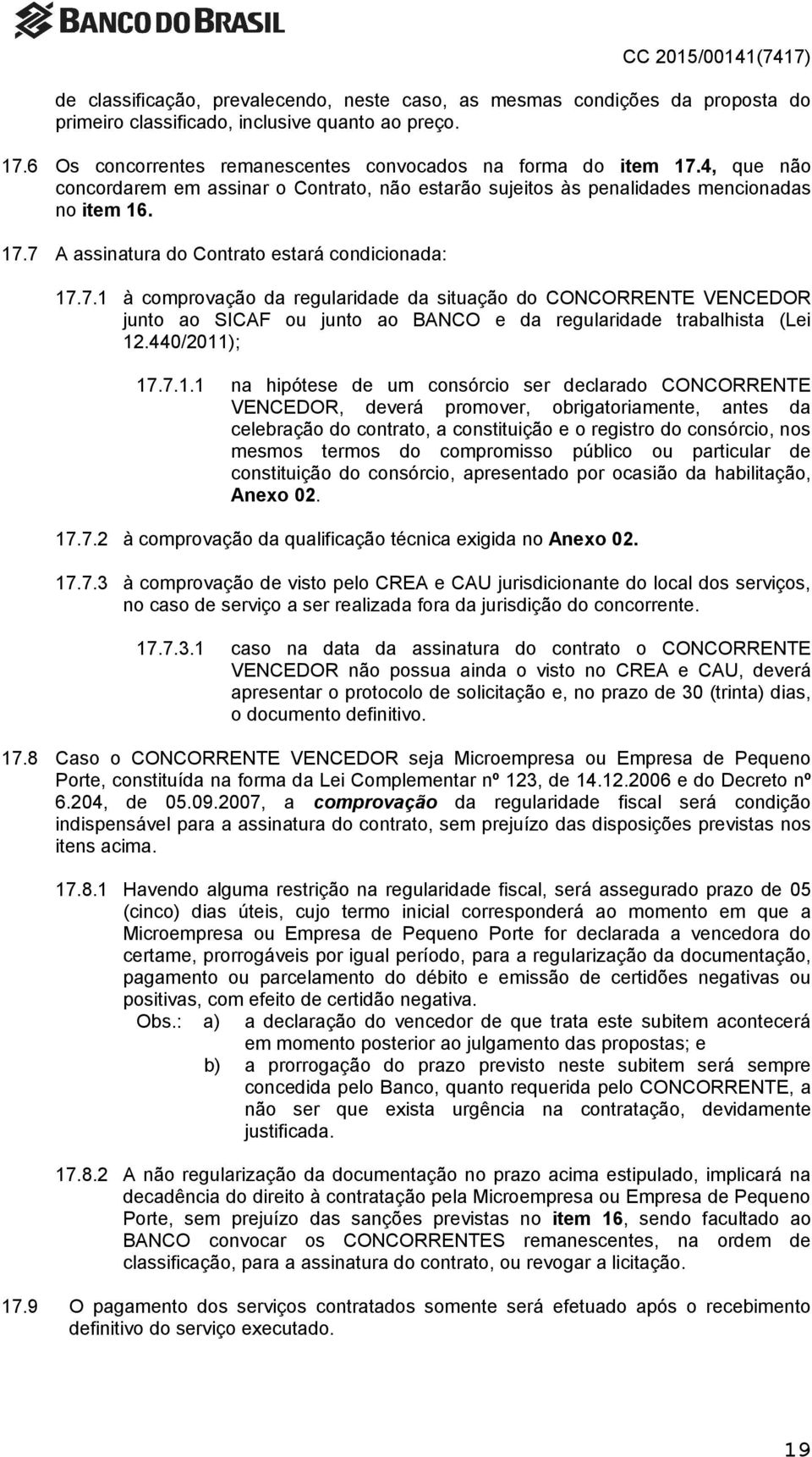 7 A assinatura do Contrato estará condicionada: 17.7.1 à comprovação da regularidade da situação do CONCORRENTE VENCEDOR junto ao SICAF ou junto ao BANCO e da regularidade trabalhista (Lei 12.