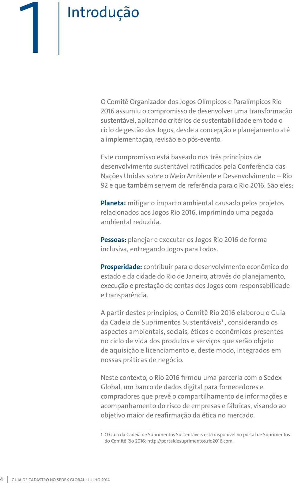 Este compromisso está baseado nos três princípios de desenvolvimento sustentável ratificados pela Conferência das Nações Unidas sobre o Meio Ambiente e Desenvolvimento Rio 92 e que também servem de