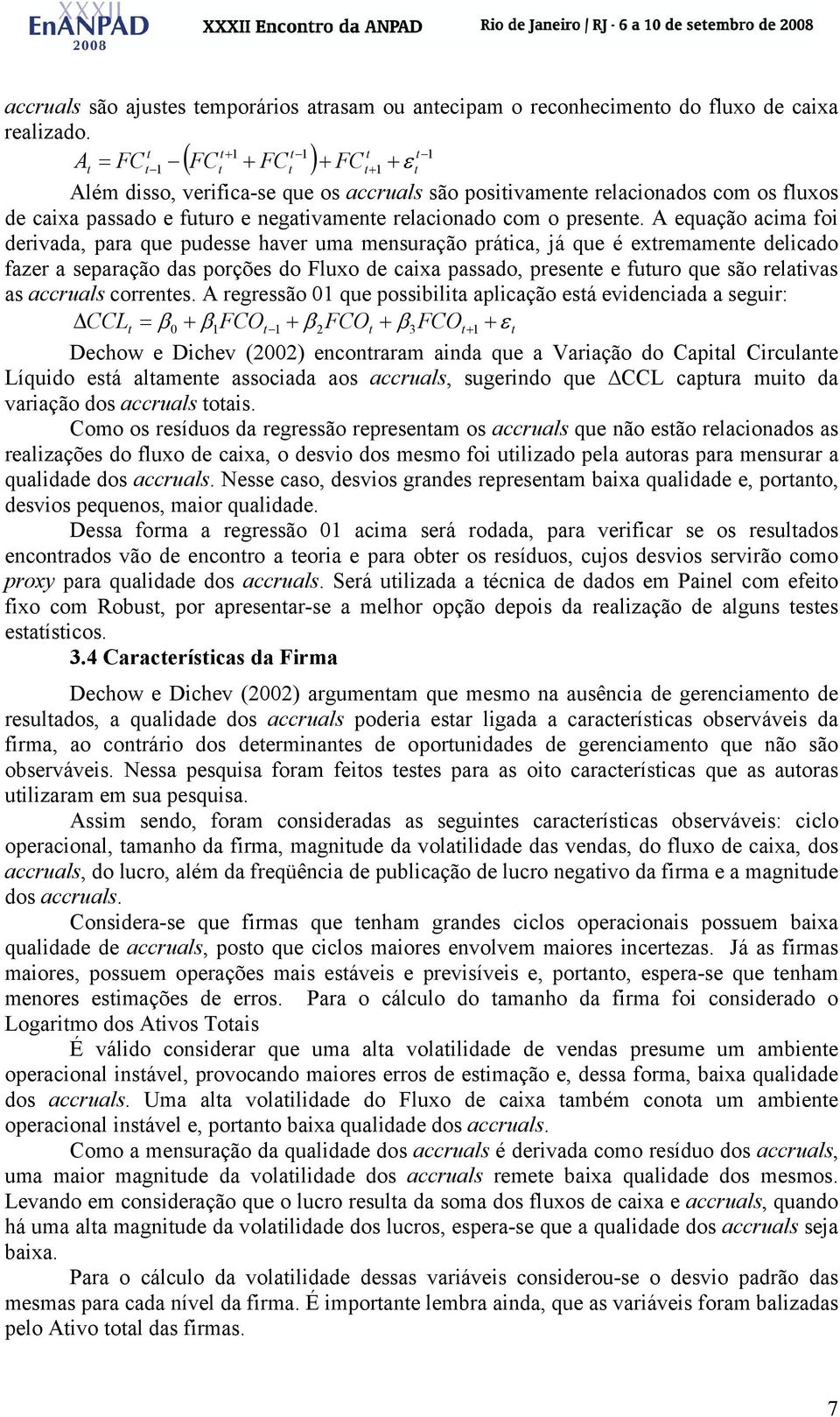 A equação acima foi derivada, para que pudesse haver uma mensuração práica, já que é exremamene delicado fazer a separação das porções do Fluxo de caixa passado, presene e fuuro que são relaivas as