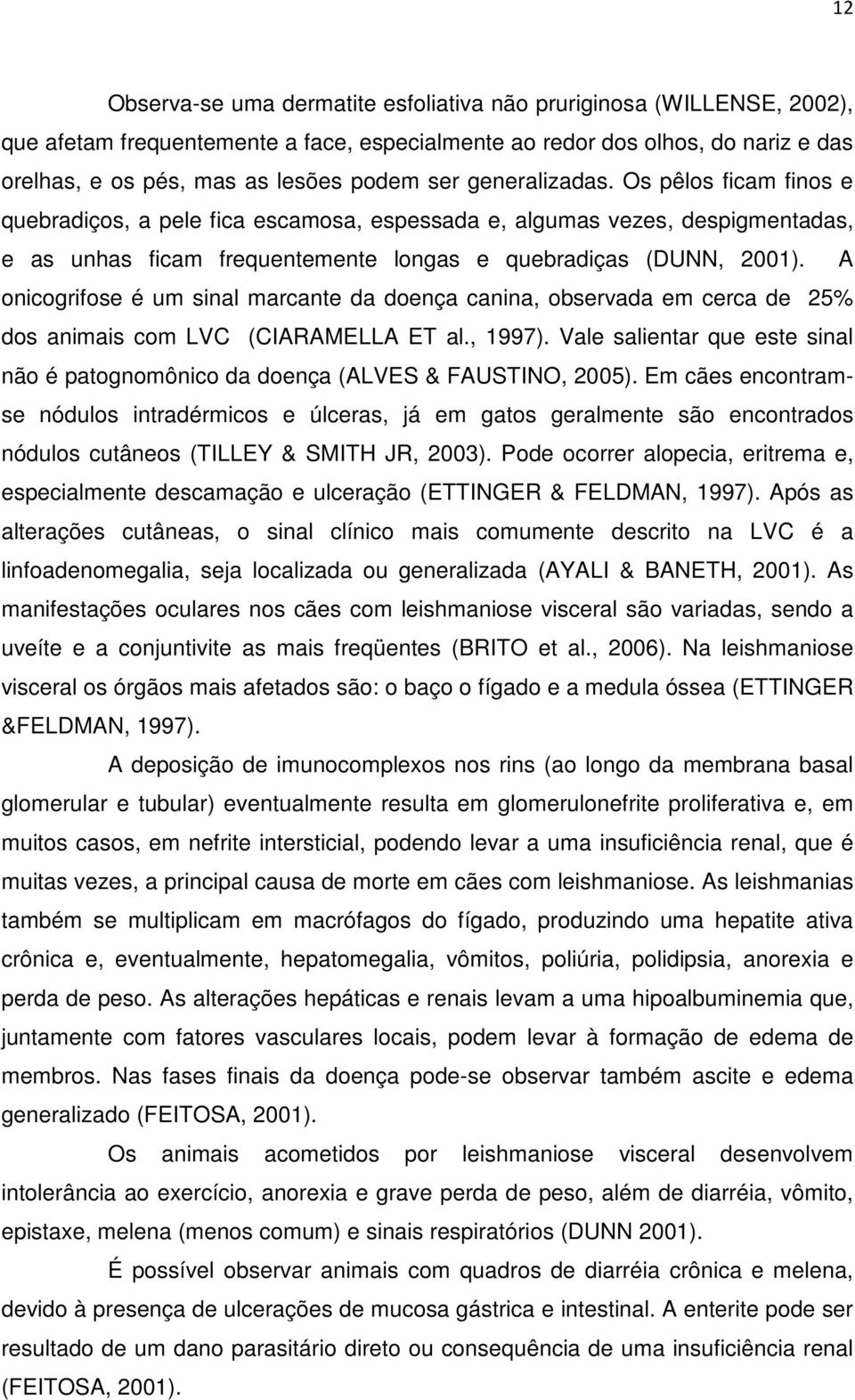 A onicogrifose é um sinal marcante da doença canina, observada em cerca de 25% dos animais com LVC (CIARAMELLA ET al., 1997).