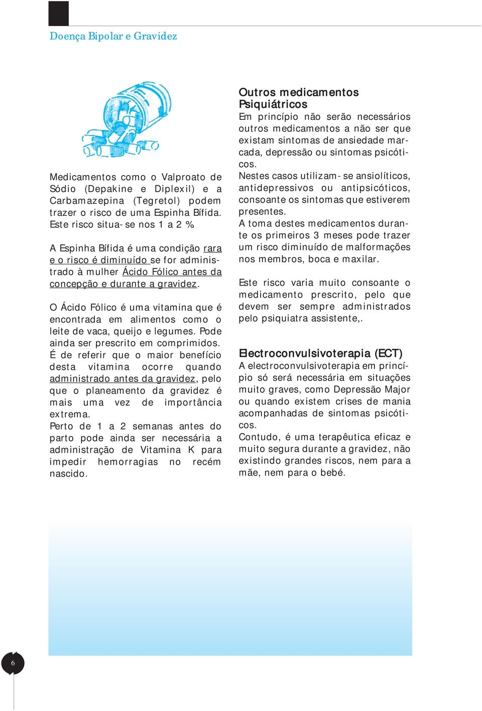 O Ácido Fólico é uma vitamina que é encontrada em alimentos como o leite de vaca, queijo e legumes. Pode ainda ser prescrito em comprimidos.