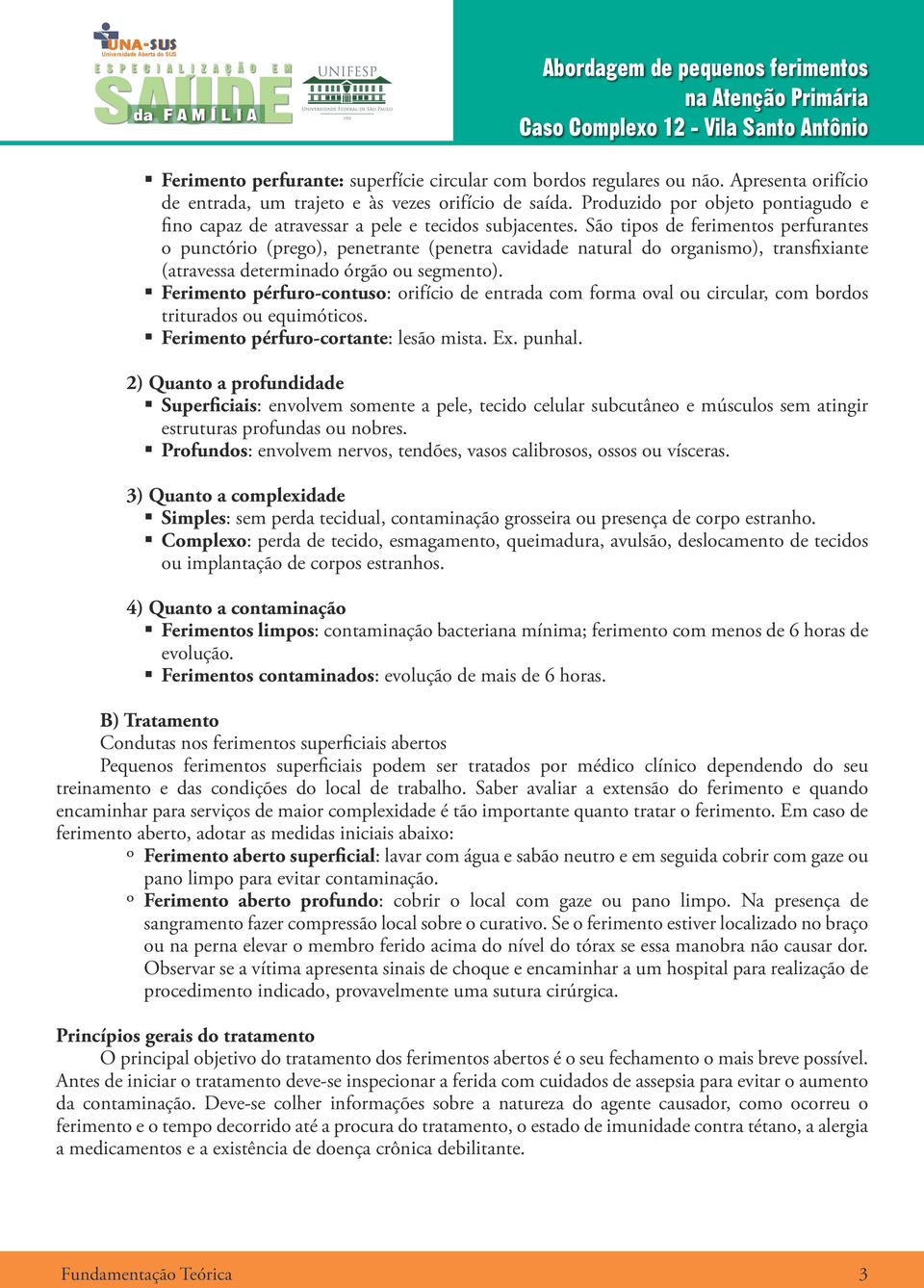 São tipos de ferimentos perfurantes o punctório (prego), penetrante (penetra cavidade natural do organismo), transfixiante (atravessa determinado órgão ou segmento).