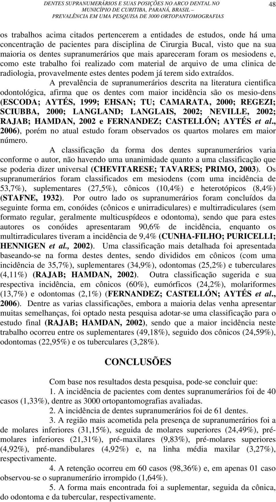 A prevalência de supranumerários descrita na literatura cientifica odontológica, afirma que os dentes com maior incidência são os mesio-dens (ESCODA; AYTÉS, 1999; EHSAN; TU; CAMARATA, 2000; REGEZI;