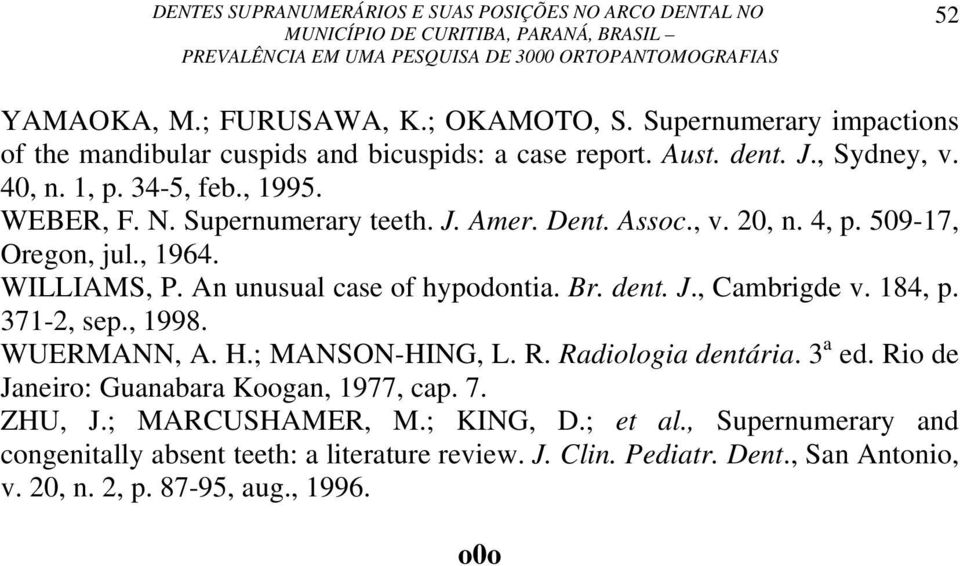 dent. J., Cambrigde v. 184, p. 371-2, sep., 1998. WUERMANN, A. H.; MANSON-HING, L. R. Radiologia dentária. 3 a ed. Rio de Janeiro: Guanabara Koogan, 1977, cap. 7. ZHU, J.