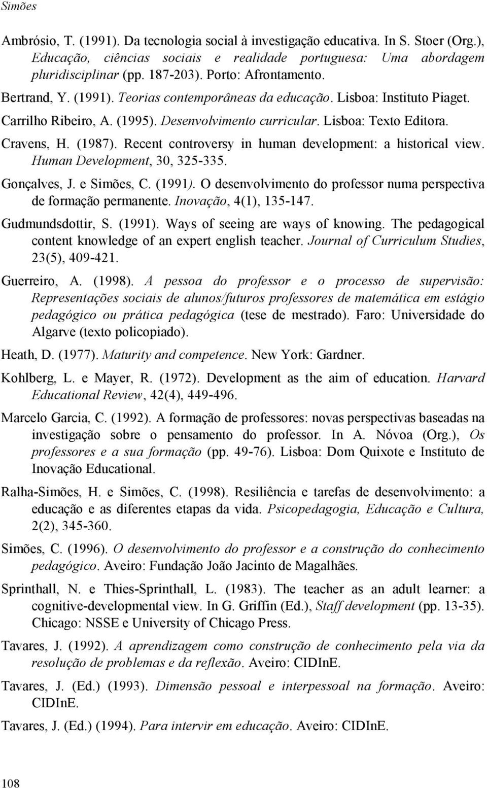 (1987). Recent controversy in human development: a historical view. Human Development, 30, 325-335. Gonçalves, J. e Simões, C. (1991).