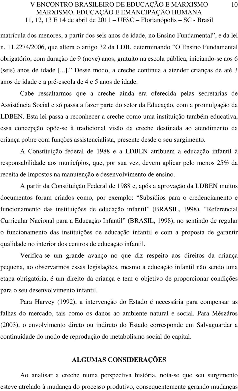 Desse modo, a creche continua a atender crianças de até 3 anos de idade e a pré-escola de 4 e 5 anos de idade.