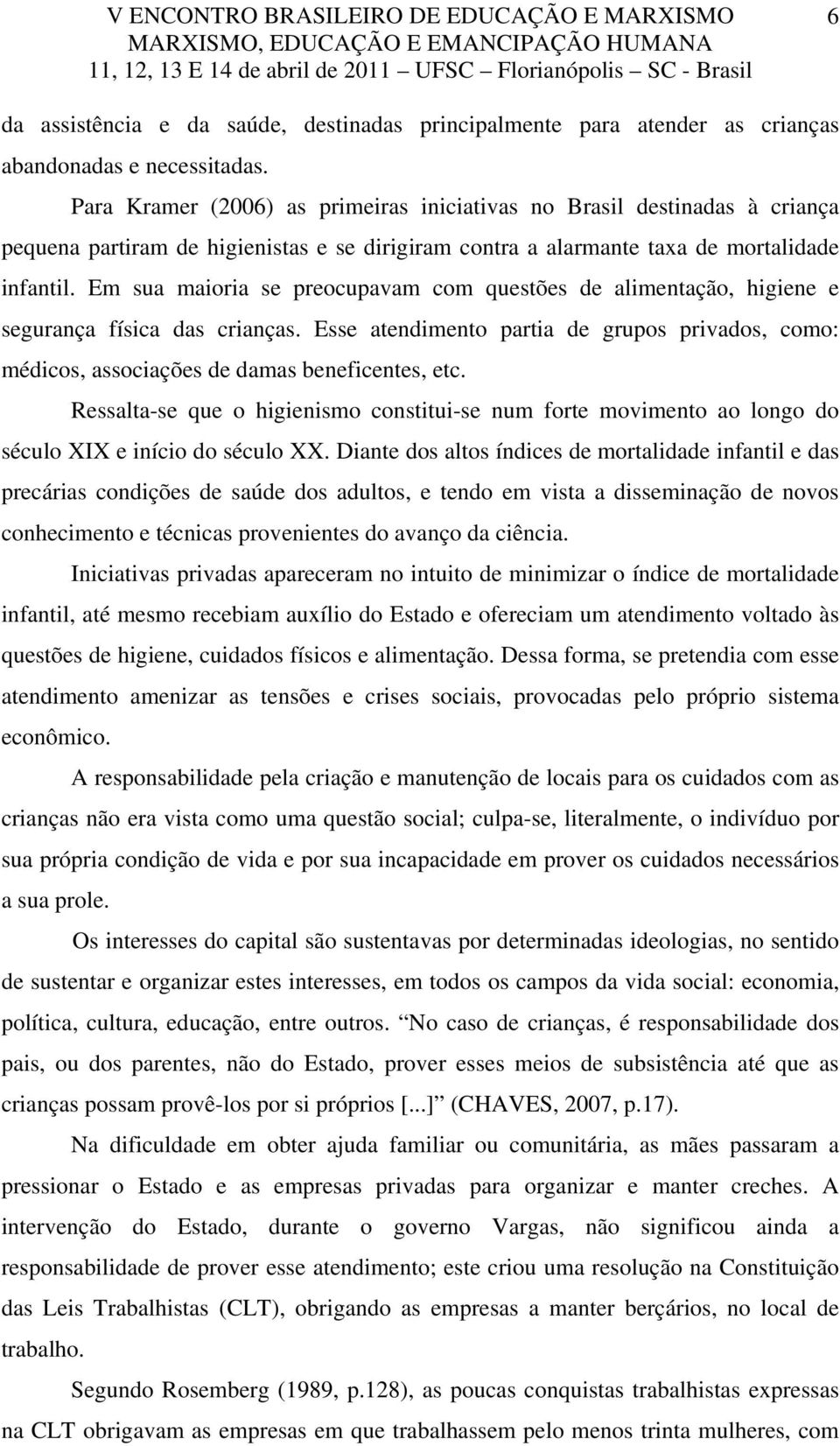 Em sua maioria se preocupavam com questões de alimentação, higiene e segurança física das crianças. Esse atendimento partia de grupos privados, como: médicos, associações de damas beneficentes, etc.