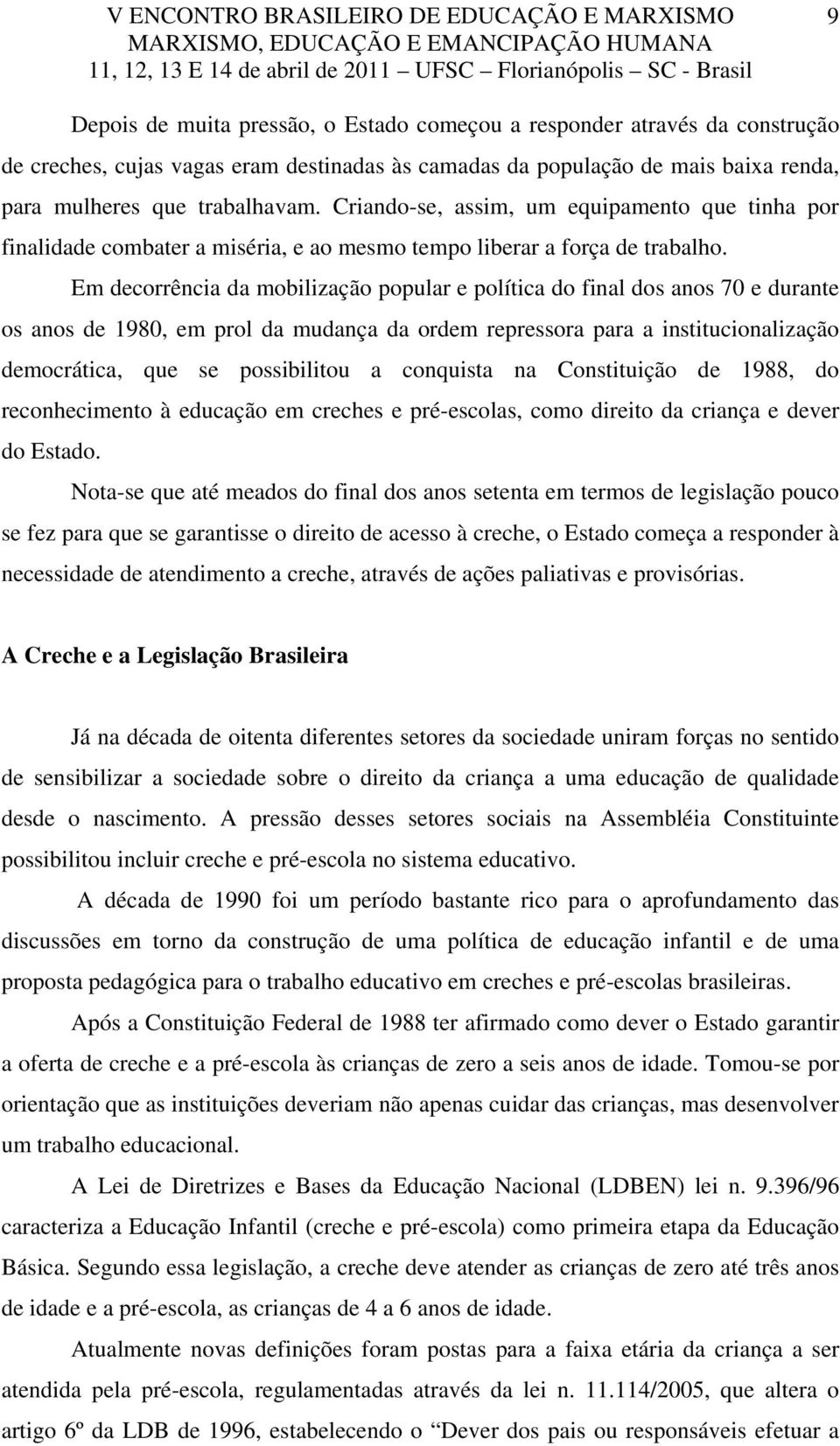 Em decorrência da mobilização popular e política do final dos anos 70 e durante os anos de 1980, em prol da mudança da ordem repressora para a institucionalização democrática, que se possibilitou a