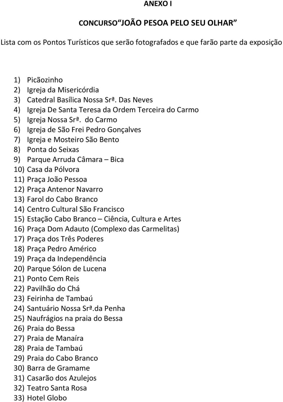 do Carmo 6) Igreja de São Frei Pedro Gonçalves 7) Igreja e Mosteiro São Bento 8) Ponta do Seixas 9) Parque Arruda Câmara Bica 10) Casa da Pólvora 11) Praça João Pessoa 12) Praça Antenor Navarro 13)