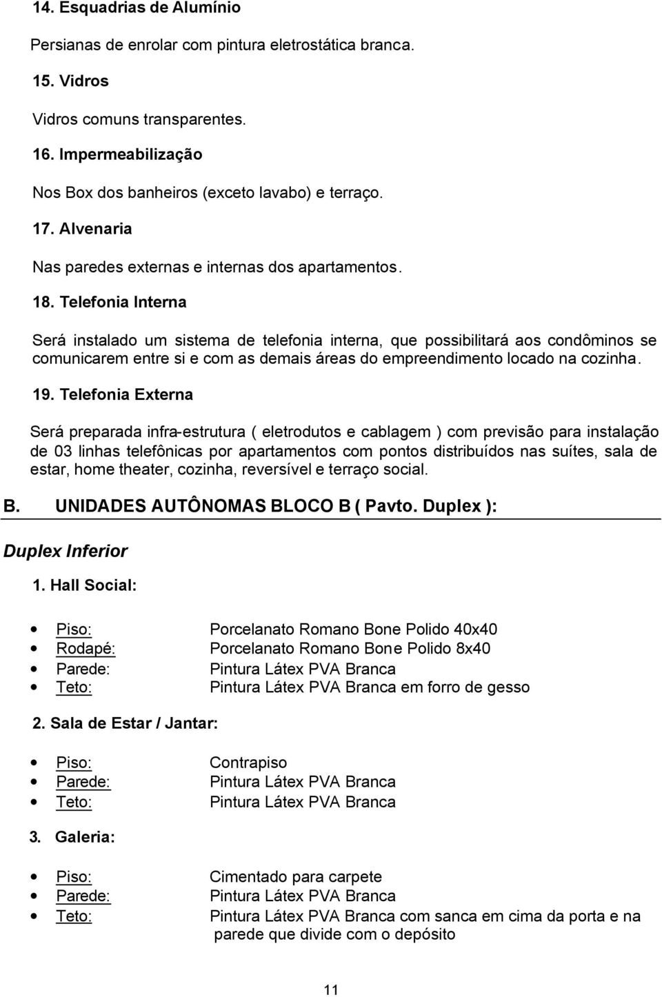 Telefonia Interna Será instalado um sistema de telefonia interna, que possibilitará aos condôminos se comunicarem entre si e com as demais áreas do empreendimento locado na cozinha. 19.