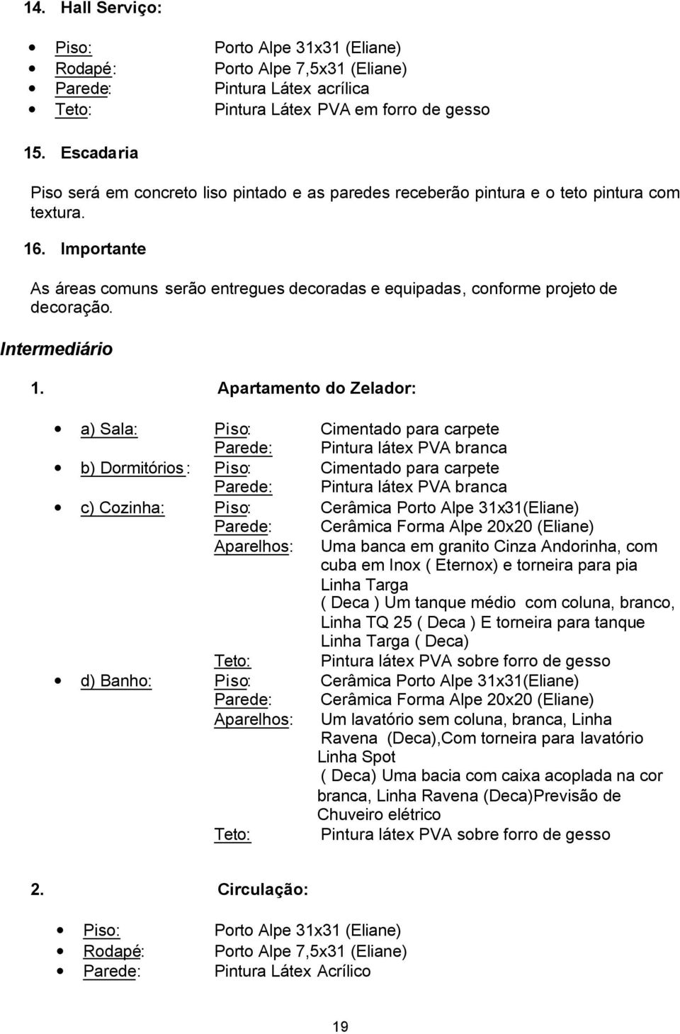 Importante As áreas comuns serão entregues decoradas e equipadas, conforme projeto de decoração. Intermediário 1.