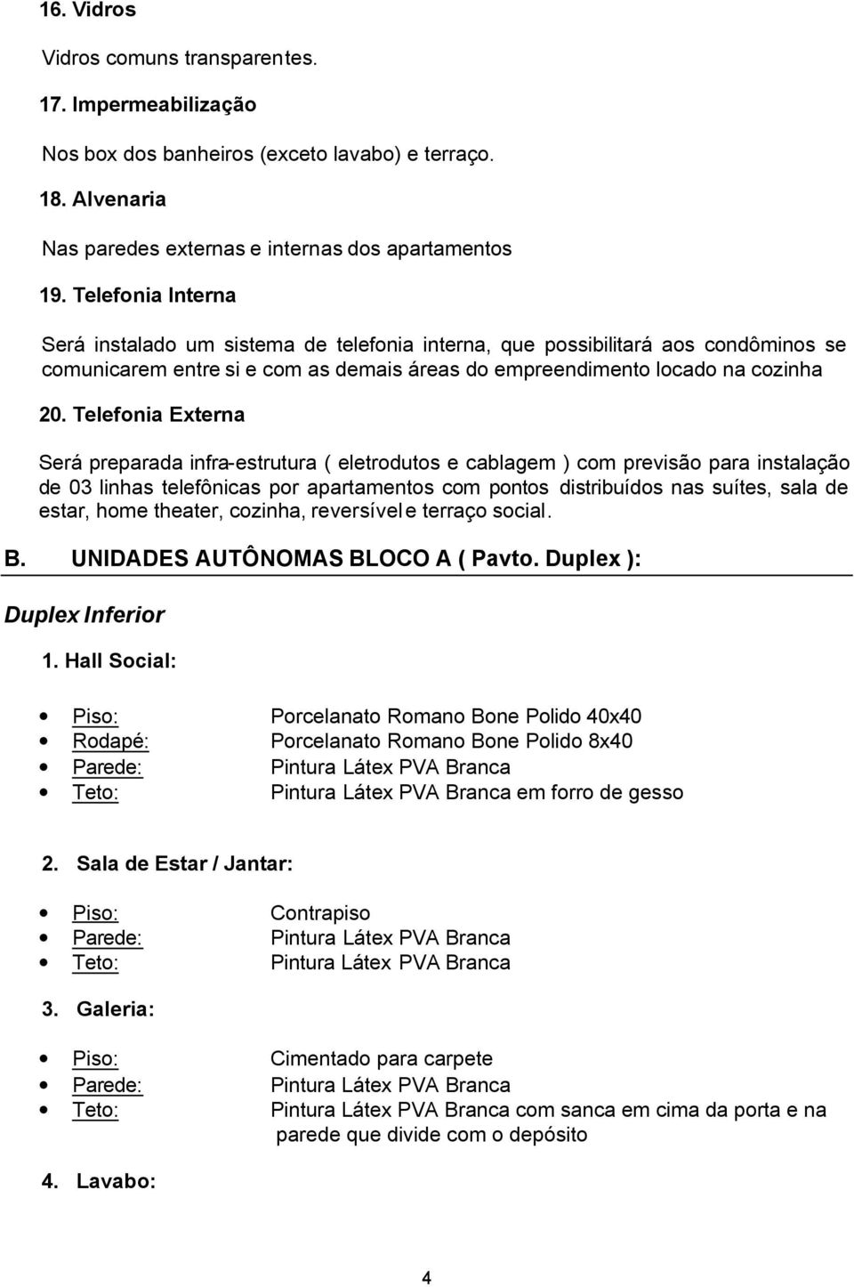 Telefonia Externa Será preparada infra-estrutura ( eletrodutos e cablagem ) com previsão para instalação de 03 linhas telefônicas por apartamentos com pontos distribuídos nas suítes, sala de estar,