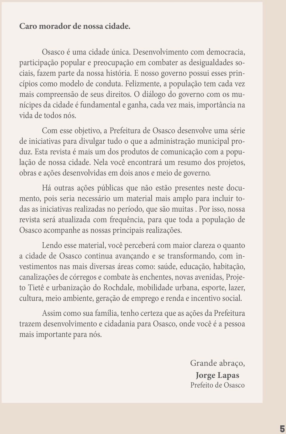 O diálogo do governo com os munícipes da cidade é fundamental e ganha, cada vez mais, importância na vida de todos nós.