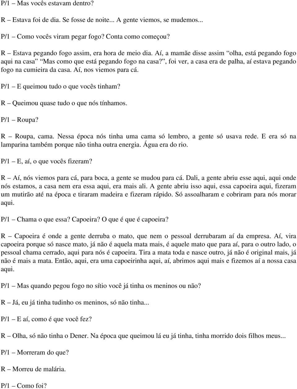 , foi ver, a casa era de palha, aí estava pegando fogo na cumieira da casa. Aí, nos viemos para cá. P/1 E queimou tudo o que vocês tinham? R Queimou quase tudo o que nós tínhamos. P/1 Roupa?